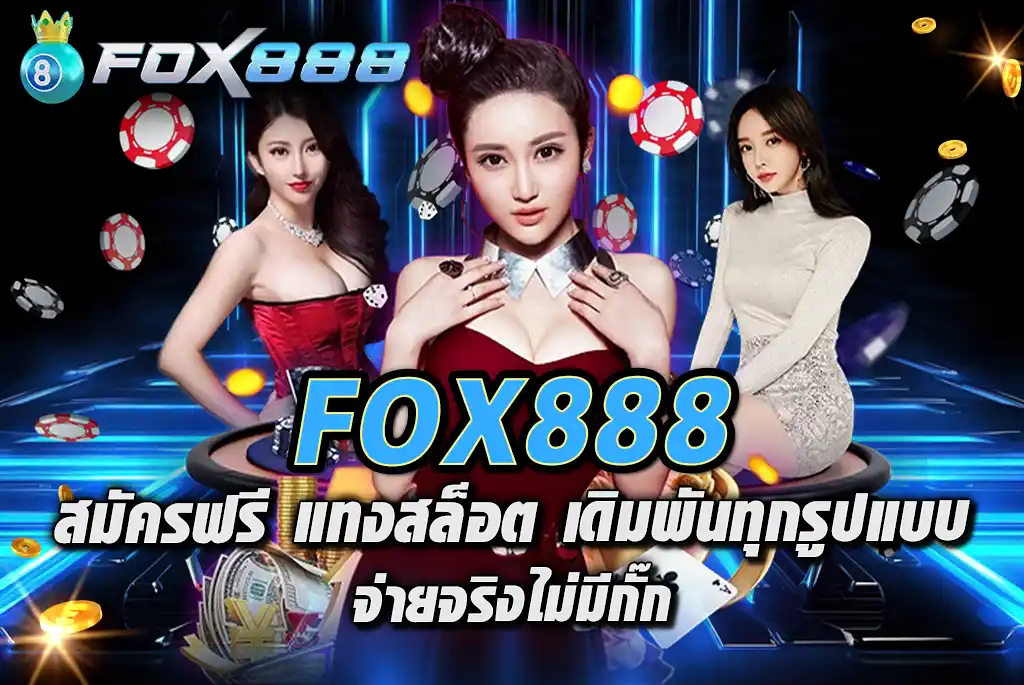 FOX888-สมัครฟรี-แทงสล็อต-เดิมพันทุกรูปแบบ-จ่ายจริงไม่มีกั๊ก